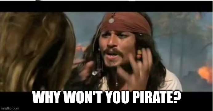 Why Is The Rum Gone Meme | WHY WON'T YOU PIRATE? | image tagged in memes,why is the rum gone | made w/ Imgflip meme maker