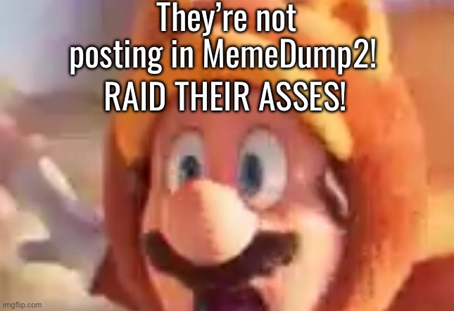 They’re not posting in MemeDump2! RAID THEIR ASSES! | made w/ Imgflip meme maker