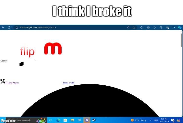 just something funny that happened when my internet cut out | I think I broke it | image tagged in funny,no internet lol | made w/ Imgflip meme maker