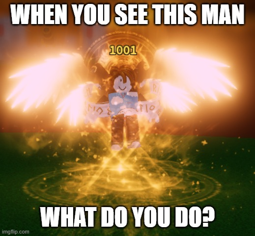 If I were you, I would JUST RUN. HE HAS 1001 KILLS AND NOONE CAN DEFEAT HIM. | WHEN YOU SEE THIS MAN; WHAT DO YOU DO? | image tagged in the allmighty angel rofol | made w/ Imgflip meme maker