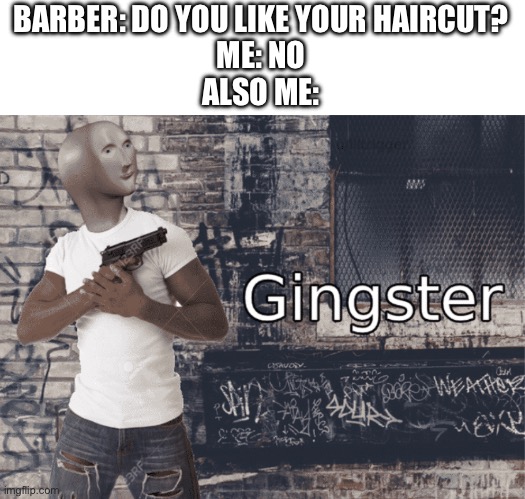 Gingster | BARBER: DO YOU LIKE YOUR HAIRCUT?
ME: NO
ALSO ME: | image tagged in gingster,evil,meme man | made w/ Imgflip meme maker