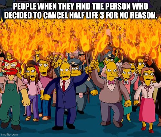 If we find them, we’ll lock them in a safe and launch the safe into the sun | PEOPLE WHEN THEY FIND THE PERSON WHO DECIDED TO CANCEL HALF LIFE 3 FOR NO REASON. | image tagged in angry mob,funny,memes,half life 3 | made w/ Imgflip meme maker