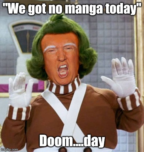 Trump Oompa Loompa | "We got no manga today"; Doom....day | image tagged in trump oompa loompa | made w/ Imgflip meme maker