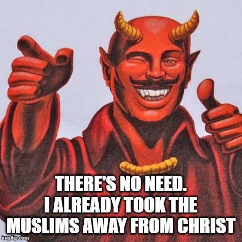 Buddy satan  | THERE'S NO NEED. I ALREADY TOOK THE MUSLIMS AWAY FROM CHRIST | image tagged in buddy satan | made w/ Imgflip meme maker