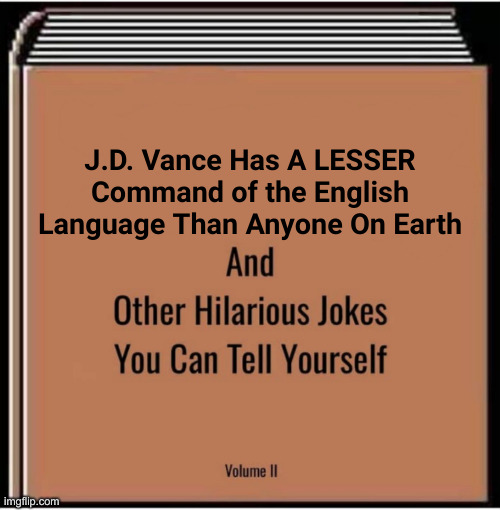 And other hilarious jokes you can tell yourself | J.D. Vance Has A LESSER Command of the English Language Than Anyone On Earth | image tagged in and other hilarious jokes you can tell yourself | made w/ Imgflip meme maker