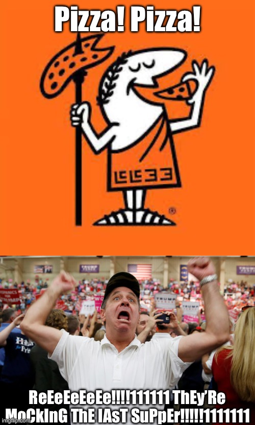 Oh, shit. I just gave them the next boycott idea… | Pizza! Pizza! ReEeEeEeEe!!!!111111 ThEy’Re MoCkInG ThE lAsT SuPpEr!!!!!1111111 | image tagged in trump supporter triggered,olympics,last supper,little caesar | made w/ Imgflip meme maker