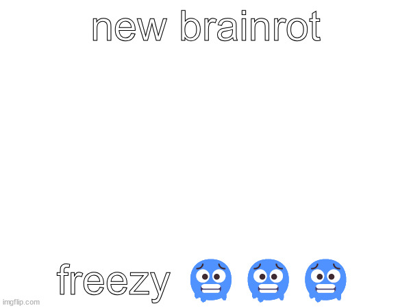 new brainrot; freezy 🥶🥶🥶 | made w/ Imgflip meme maker