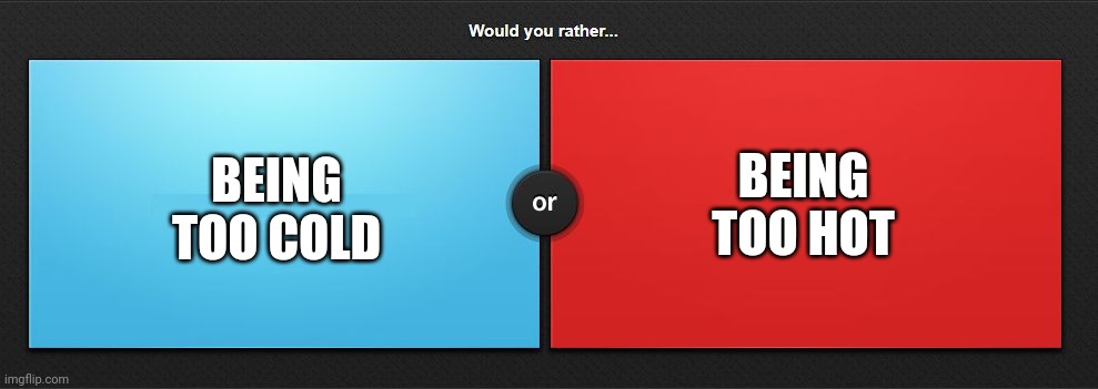 Would you rather | BEING TOO COLD; BEING TOO HOT | image tagged in would you rather | made w/ Imgflip meme maker