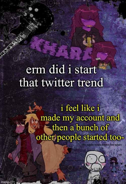 khara’s rude buster temp (thanks azzy) | erm did i start that twitter trend; i feel like i made my account and then a bunch of other people started too- | image tagged in khara s rude buster temp thanks azzy | made w/ Imgflip meme maker