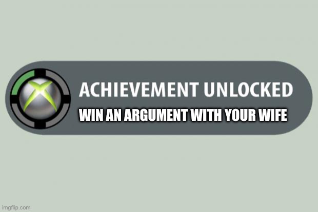 win an argument with your wife | WIN AN ARGUMENT WITH YOUR WIFE | image tagged in achievement unlocked,win,argument,wife | made w/ Imgflip meme maker