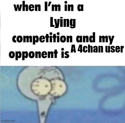 whe i'm in a competition and my opponent is | Lying; A 4chan user | image tagged in whe i'm in a competition and my opponent is | made w/ Imgflip meme maker