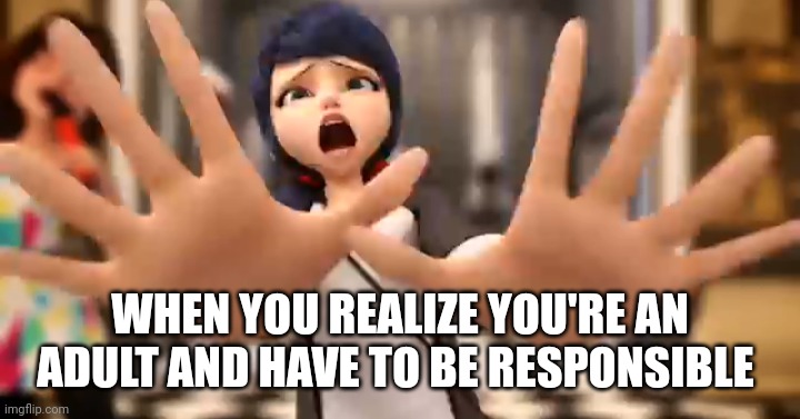 Adulting Is A Trap | WHEN YOU REALIZE YOU'RE AN ADULT AND HAVE TO BE RESPONSIBLE | image tagged in adulting,miraculous ladybug | made w/ Imgflip meme maker