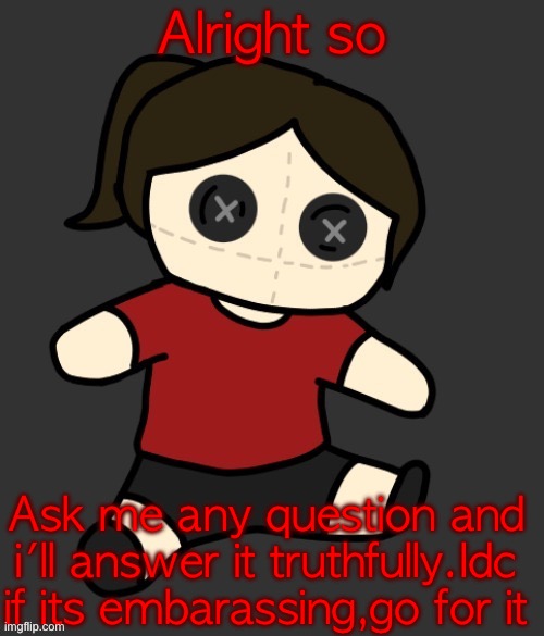 Dea plushie (thanks Disco) | Alright so; Ask me any question and i'll answer it truthfully.Idc if its embarassing,go for it | image tagged in dea plushie thanks disco | made w/ Imgflip meme maker