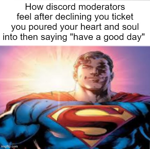 Superman starman meme | How discord moderators feel after declining you ticket you poured your heart and soul into then saying "have a good day" | image tagged in superman starman meme | made w/ Imgflip meme maker