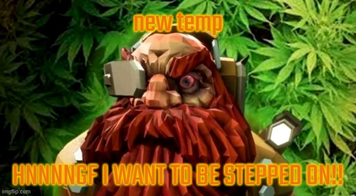 weed | new temp; HNNNNGF I WANT TO BE STEPPED ON!! | image tagged in weed | made w/ Imgflip meme maker