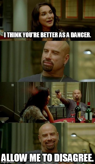 John Travolta | I THINK YOU'RE BETTER AS A DANCER. ALLOW ME TO DISAGREE. | image tagged in memes | made w/ Imgflip meme maker