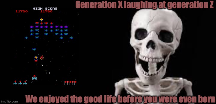 Laughing Skeleton | Generation X laughing at generation Z; We enjoyed the good life before you were even born | image tagged in laughing skeleton | made w/ Imgflip meme maker