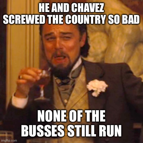 Laughing Leo Meme | HE AND CHAVEZ SCREWED THE COUNTRY SO BAD NONE OF THE BUSSES STILL RUN | image tagged in memes,laughing leo | made w/ Imgflip meme maker