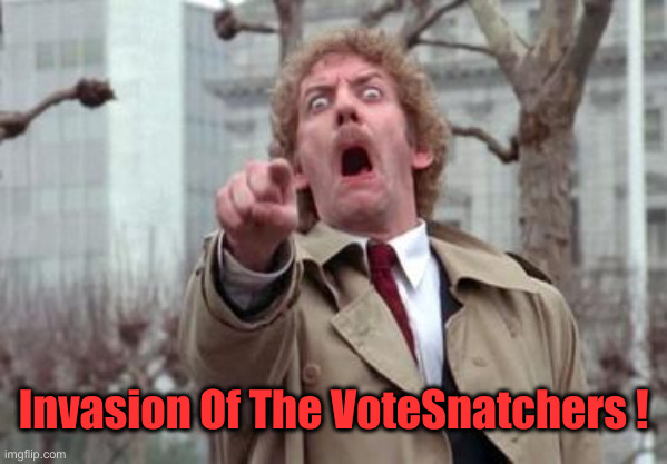 They're Here ! | Invasion Of The VoteSnatchers ! | image tagged in bodysnatcher,political meme,politics,funny memes,funny | made w/ Imgflip meme maker