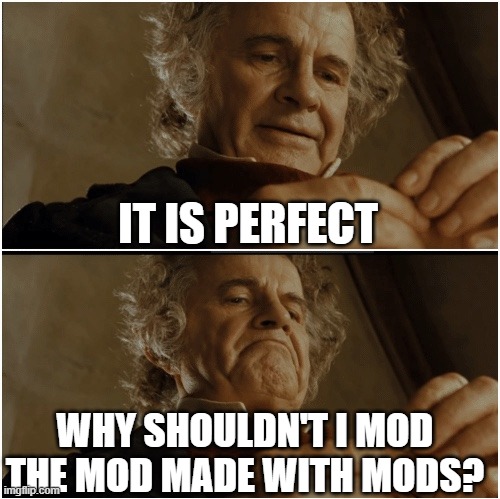 Bilbo - Why shouldn’t I keep it? | IT IS PERFECT; WHY SHOULDN'T I MOD THE MOD MADE WITH MODS? | image tagged in bilbo - why shouldn t i keep it | made w/ Imgflip meme maker