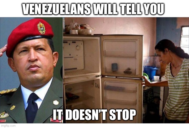 Socialism Venezuela style | VENEZUELANS WILL TELL YOU IT DOESN’T STOP | image tagged in socialism venezuela style | made w/ Imgflip meme maker