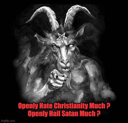 They're Doing It Like There's No Tomorrow | Openly Hate Christianity Much ?
Openly Hail Satan Much ? | image tagged in satan wants you,political meme,politics | made w/ Imgflip meme maker