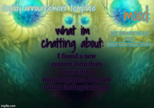 Oogiddy announcement template | MY BRAINCELLS ARE SELF DESTRUCTING; I found a new content farm thats worse than maxdesignpros, they are called findingchallenge | image tagged in oogiddy announcement template | made w/ Imgflip meme maker
