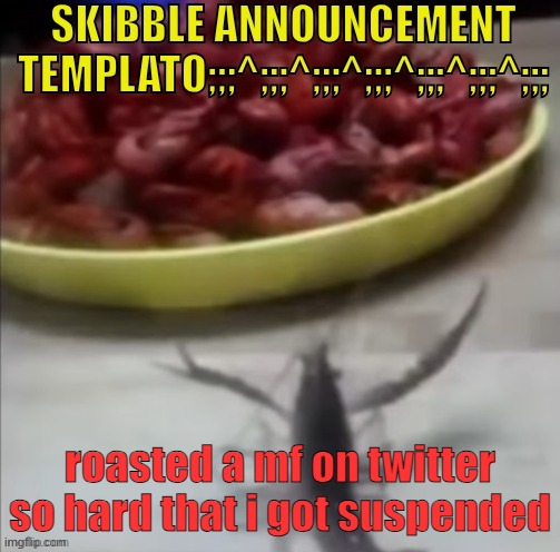 skibble announcement templato | roasted a mf on twitter so hard that i got suspended | image tagged in skibble announcement templato | made w/ Imgflip meme maker