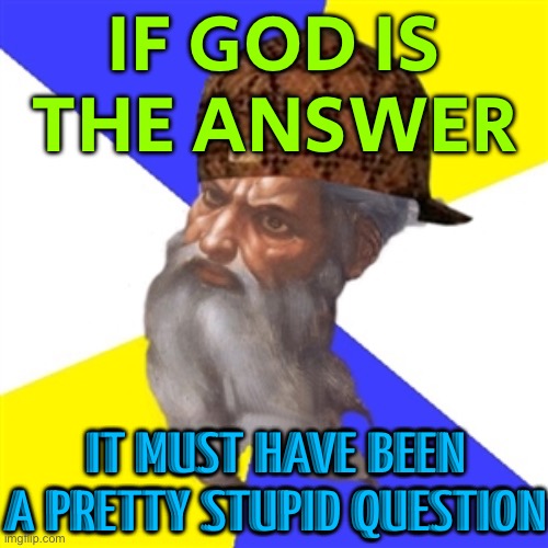 If God Is The Answer, It Must Have Been A Pretty Stupid Question | IF GOD IS
THE ANSWER; IT MUST HAVE BEEN A PRETTY STUPID QUESTION | image tagged in scumbag god,god,the abrahamic god,anti-religion,religion,abrahamic religions | made w/ Imgflip meme maker