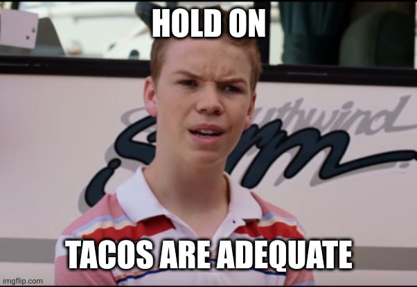 You Guys are Getting Paid | HOLD ON TACOS ARE ADEQUATE | image tagged in you guys are getting paid | made w/ Imgflip meme maker