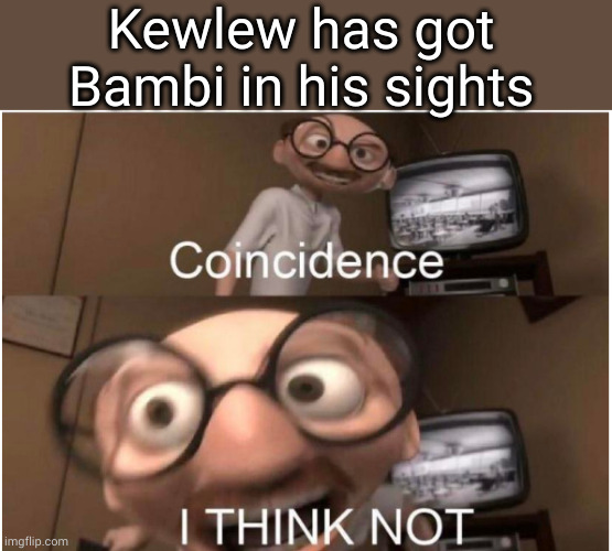 Coincidence, I THINK NOT | Kewlew has got Bambi in his sights | image tagged in coincidence i think not | made w/ Imgflip meme maker