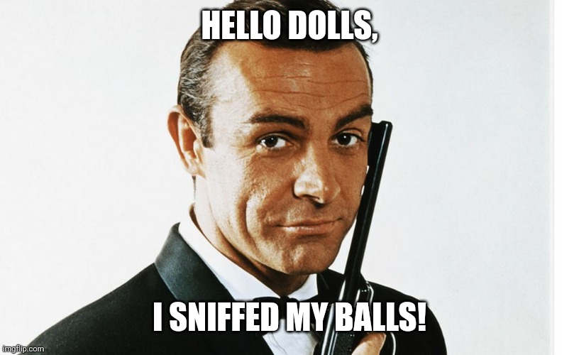 James Bond's pickup line | HELLO DOLLS, I SNIFFED MY BALLS! | image tagged in james bond,sean connery,balls,pickup lines,memes | made w/ Imgflip meme maker