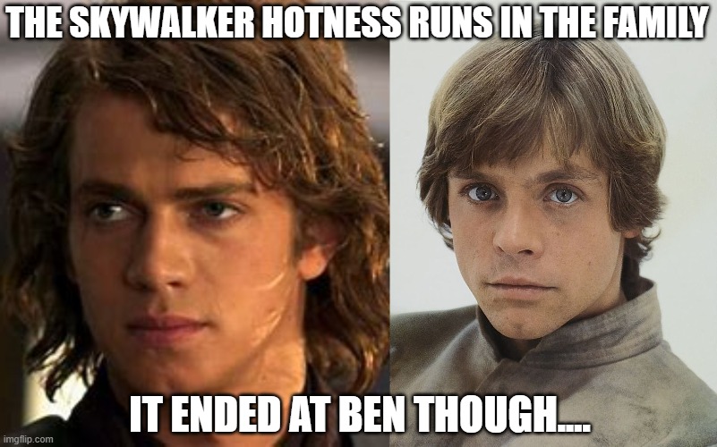 THE SKYWALKER HOTNESS RUNS IN THE FAMILY; IT ENDED AT BEN THOUGH.... | made w/ Imgflip meme maker