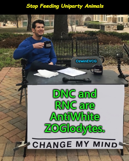 Stop Feeding Uniparty Animals | Stop Feeding Uniparty Animals; OzwinEVCG; DNC and 

RNC are 

AntiWhite 

ZOGlodytes. | image tagged in democratic party,republican party,no filter,antiwhite,zoglodytes,occupied usa | made w/ Imgflip meme maker