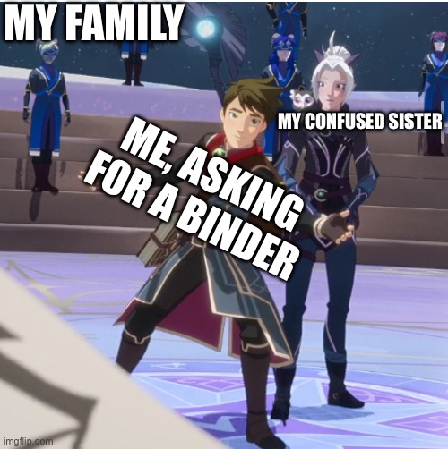 Callum asking stuff of the celestial elves | MY FAMILY; MY CONFUSED SISTER; ME, ASKING FOR A BINDER | image tagged in callum asking stuff of the celestial elves | made w/ Imgflip meme maker