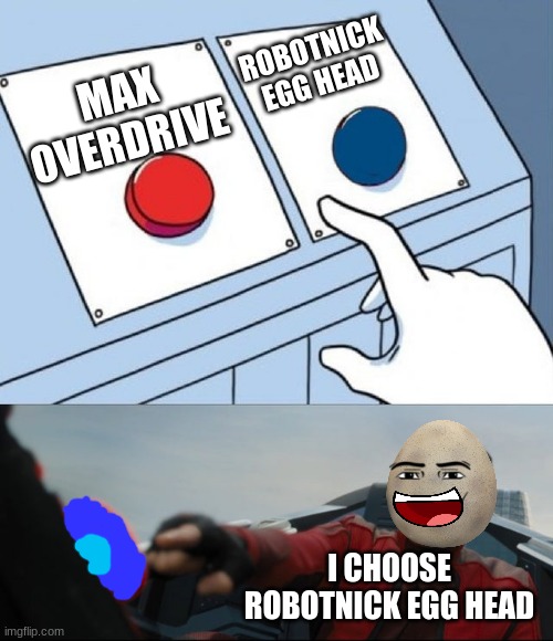 egg head! | ROBOTNICK
EGG HEAD; MAX OVERDRIVE; I CHOOSE
ROBOTNICK EGG HEAD | image tagged in robotnik button | made w/ Imgflip meme maker