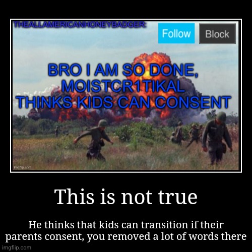 This is not true | He thinks that kids can transition if their parents consent, you removed a lot of words there | image tagged in funny,demotivationals | made w/ Imgflip demotivational maker
