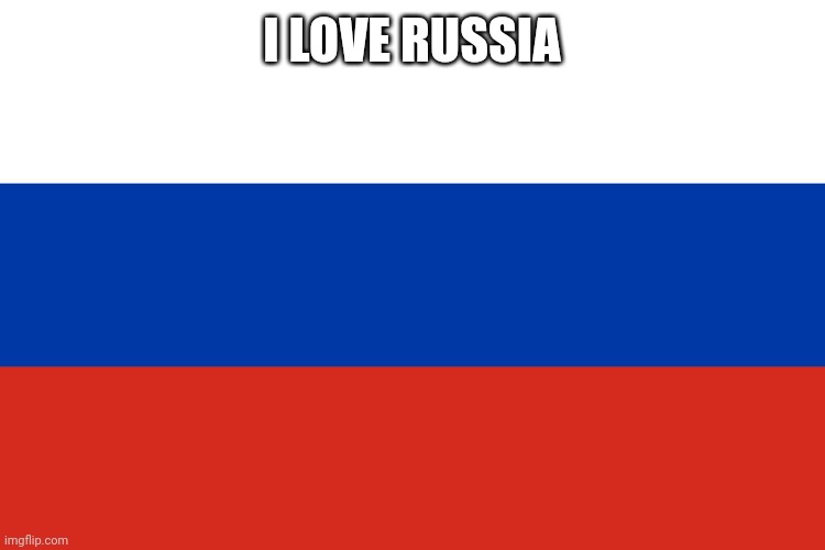 I love russia | I LOVE RUSSIA | image tagged in russia flag | made w/ Imgflip meme maker