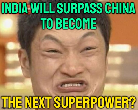 India Will Surpass China to Become the Next Superpower? | INDIA WILL SURPASS CHINA
TO BECOME; THE NEXT SUPERPOWER? | image tagged in memes,impossibru guy original,scumbag government,scumbag america,narendra modi,china | made w/ Imgflip meme maker