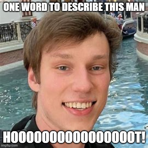 ONE WORD TO DESCRIBE THIS MAN; HOOOOOOOOOOOOOOOOT! | image tagged in nolan hansen | made w/ Imgflip meme maker