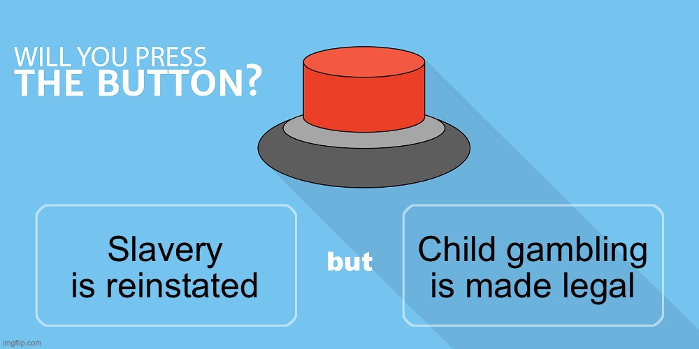 Would you press the button? | Child gambling is made legal; Slavery is reinstated | image tagged in would you press the button | made w/ Imgflip meme maker