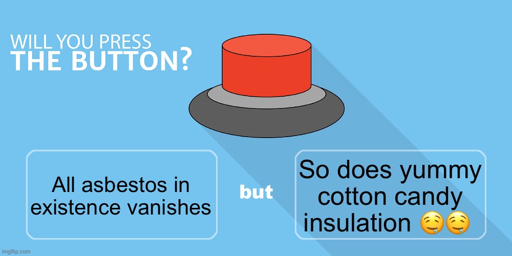 Would you press the button? | So does yummy cotton candy insulation 🤤🤤; All asbestos in existence vanishes | image tagged in would you press the button | made w/ Imgflip meme maker