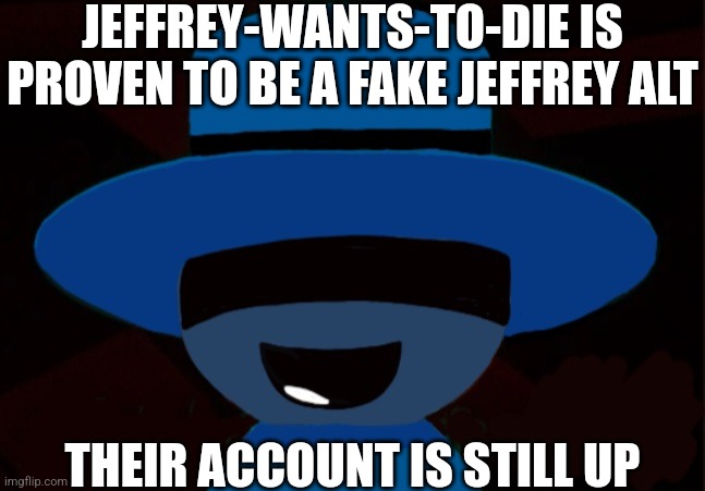 Random Bambar Art | JEFFREY-WANTS-TO-DIE IS PROVEN TO BE A FAKE JEFFREY ALT; THEIR ACCOUNT IS STILL UP | image tagged in bambar announcement temp | made w/ Imgflip meme maker