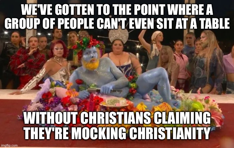 Such snowflakes! | WE'VE GOTTEN TO THE POINT WHERE A GROUP OF PEOPLE CAN'T EVEN SIT AT A TABLE; WITHOUT CHRISTIANS CLAIMING THEY'RE MOCKING CHRISTIANITY | image tagged in philippe katherine olympics 2024 | made w/ Imgflip meme maker
