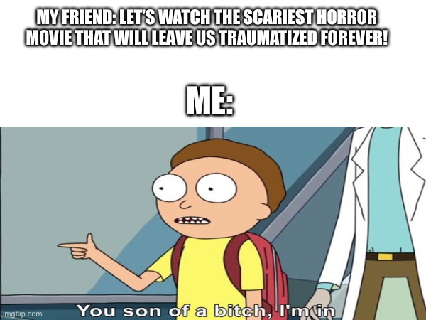 And we never slept again after that night | MY FRIEND: LET’S WATCH THE SCARIEST HORROR MOVIE THAT WILL LEAVE US TRAUMATIZED FOREVER! ME: | image tagged in rick and morty | made w/ Imgflip meme maker