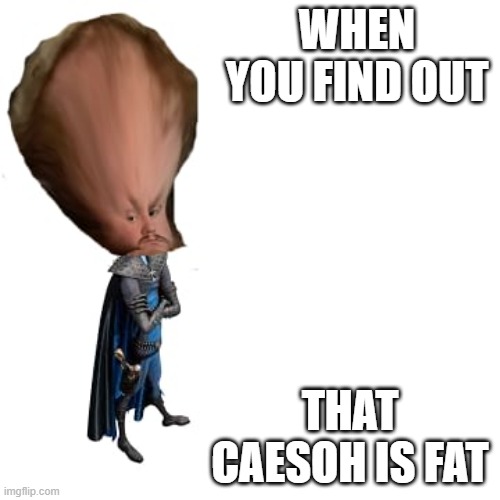Caesoh gone Megamind | WHEN YOU FIND OUT; THAT CAESOH IS FAT | image tagged in big brain caesoh | made w/ Imgflip meme maker
