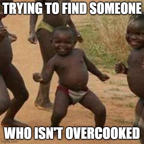 lol | TRYING TO FIND SOMEONE; WHO ISN'T OVERCOOKED | image tagged in memes,third world success kid | made w/ Imgflip meme maker