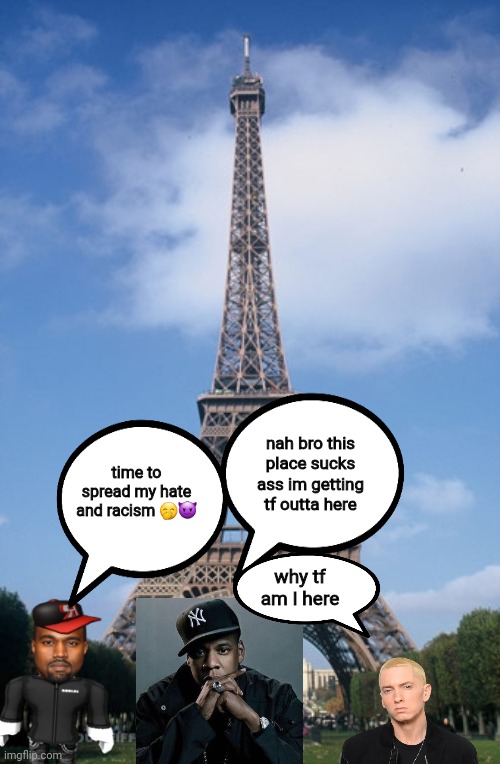 who was in paris | nah bro this place sucks ass im getting tf outta here; time to spread my hate and racism 🤭😈; why tf am I here | image tagged in pray for paris | made w/ Imgflip meme maker