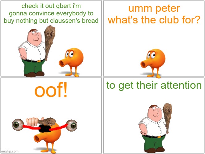 qbert gets bonked | check it out qbert i'm gonna convince everybody to buy nothing but claussen's bread; umm peter what's the club for? oof! to get their attention | image tagged in memes,blank comic panel 2x2,tribute,qbert,family guy | made w/ Imgflip meme maker