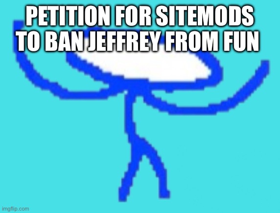 Gambler | PETITION FOR SITEMODS TO BAN JEFFREY FROM FUN | image tagged in gambler | made w/ Imgflip meme maker